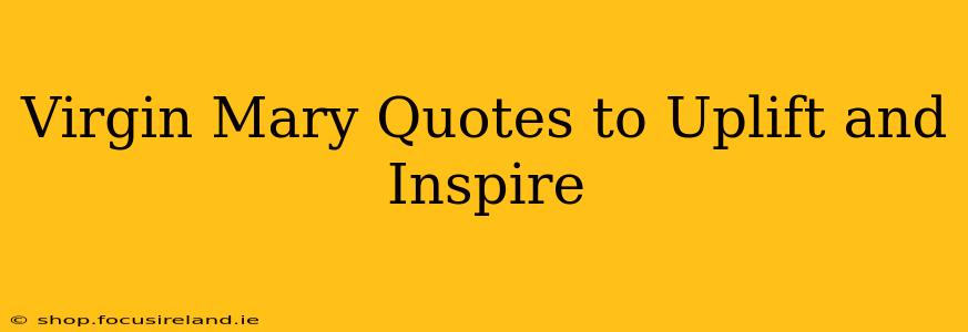 Virgin Mary Quotes to Uplift and Inspire