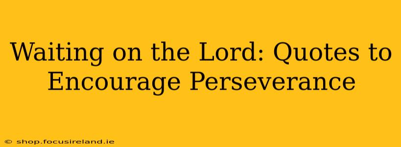 Waiting on the Lord: Quotes to Encourage Perseverance