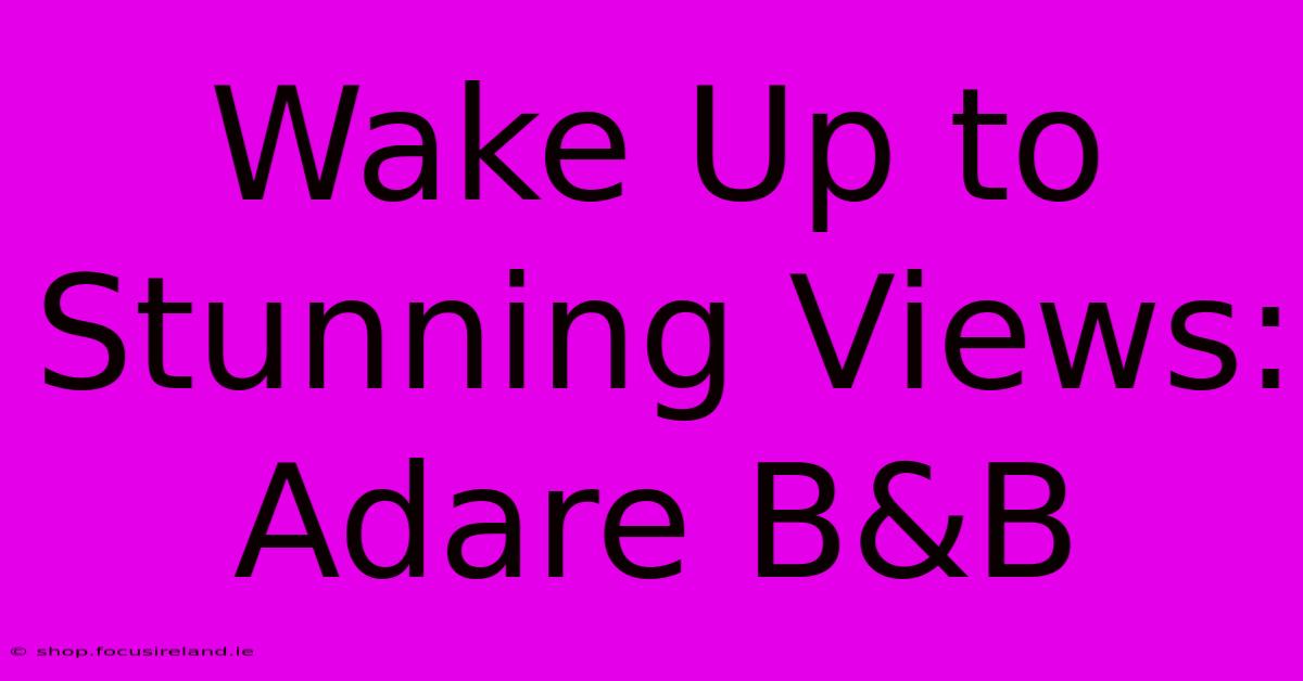 Wake Up To Stunning Views: Adare B&B