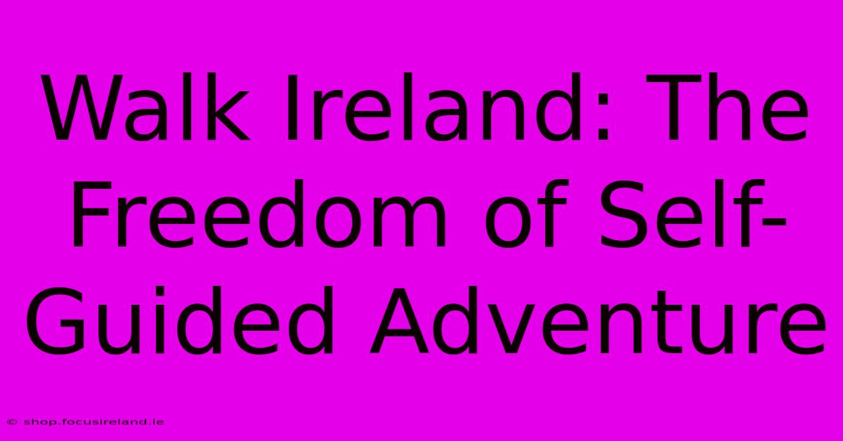 Walk Ireland: The Freedom Of Self-Guided Adventure