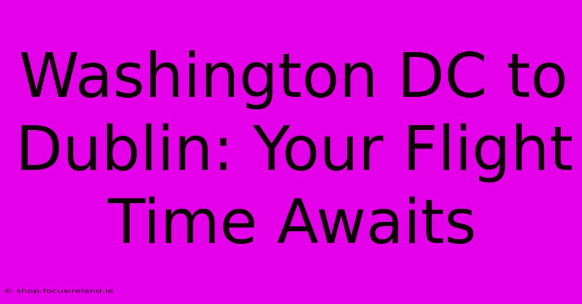 Washington DC To Dublin: Your Flight Time Awaits