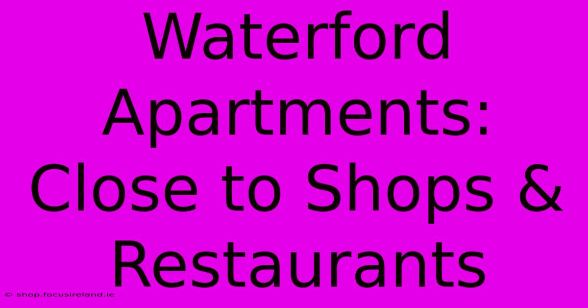 Waterford Apartments:  Close To Shops & Restaurants