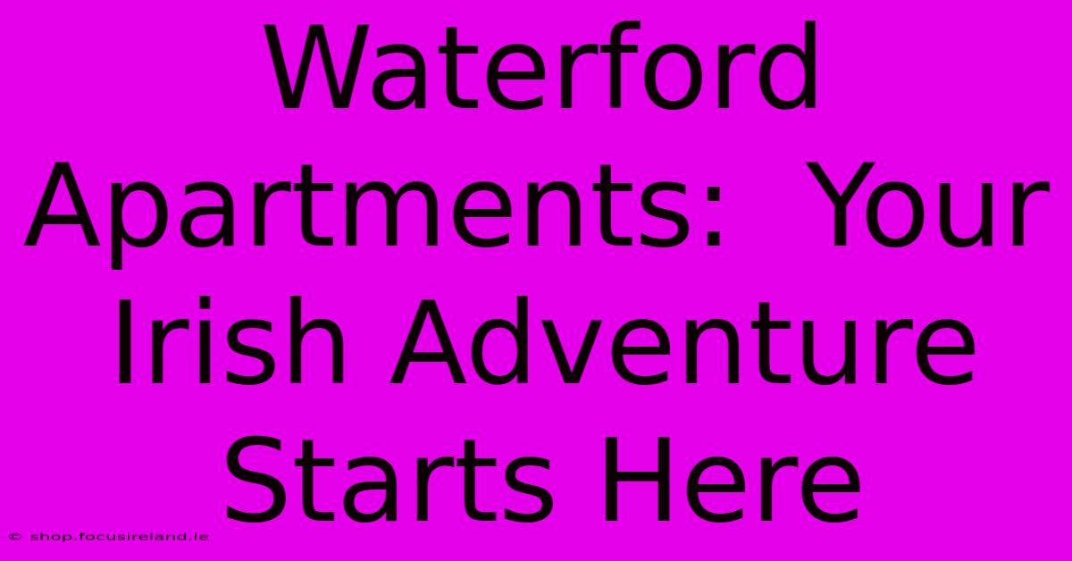 Waterford Apartments:  Your Irish Adventure Starts Here