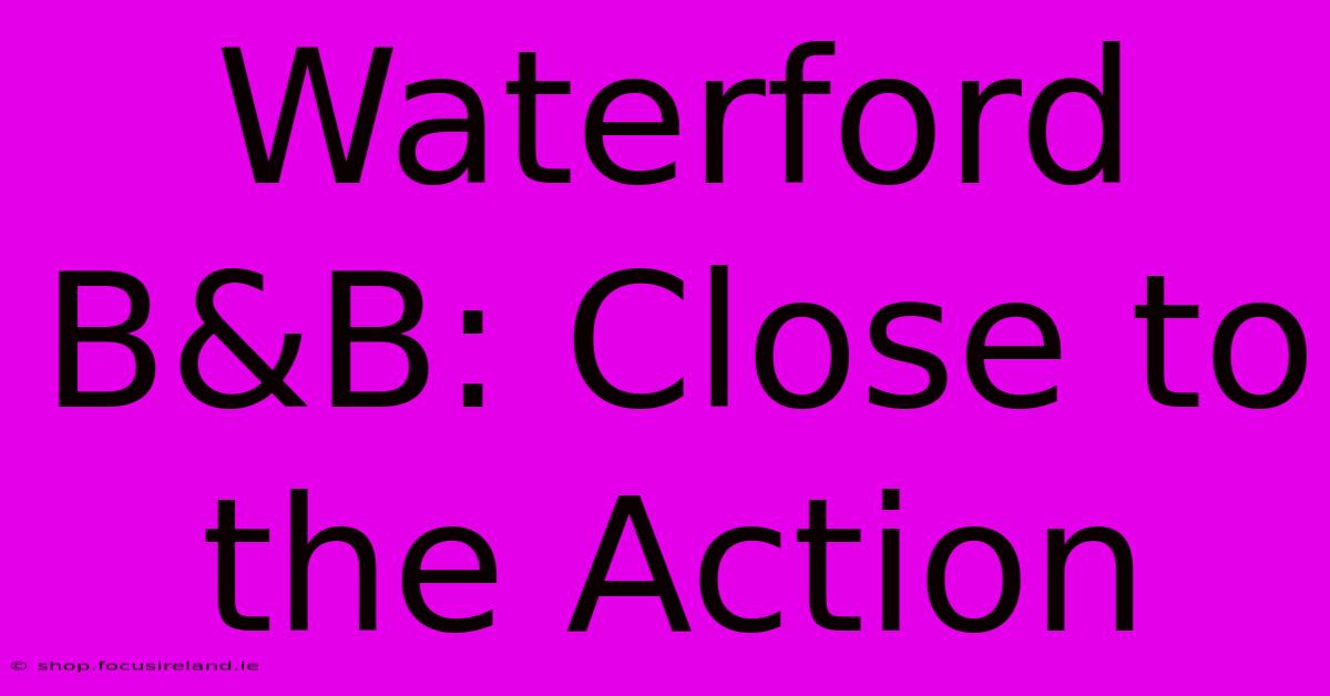 Waterford B&B: Close To The Action