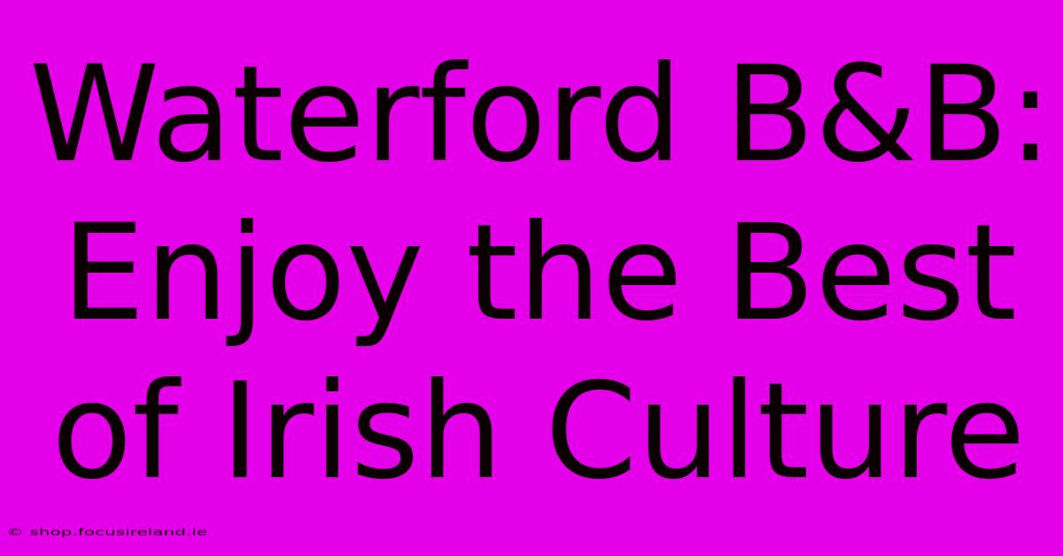 Waterford B&B: Enjoy The Best Of Irish Culture