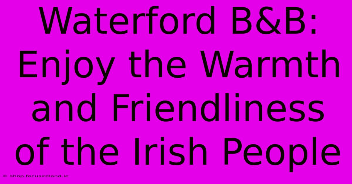 Waterford B&B: Enjoy The Warmth And Friendliness Of The Irish People