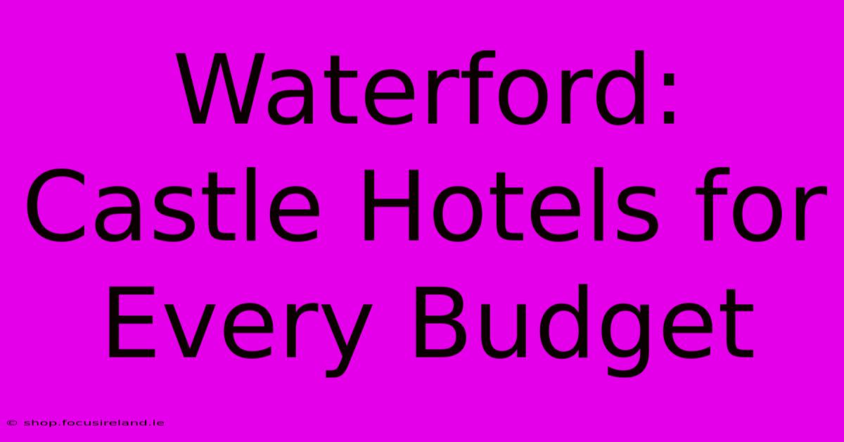 Waterford: Castle Hotels For Every Budget