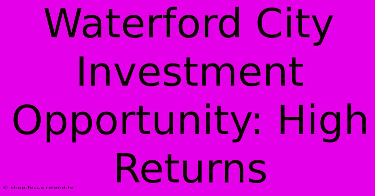 Waterford City Investment Opportunity: High Returns