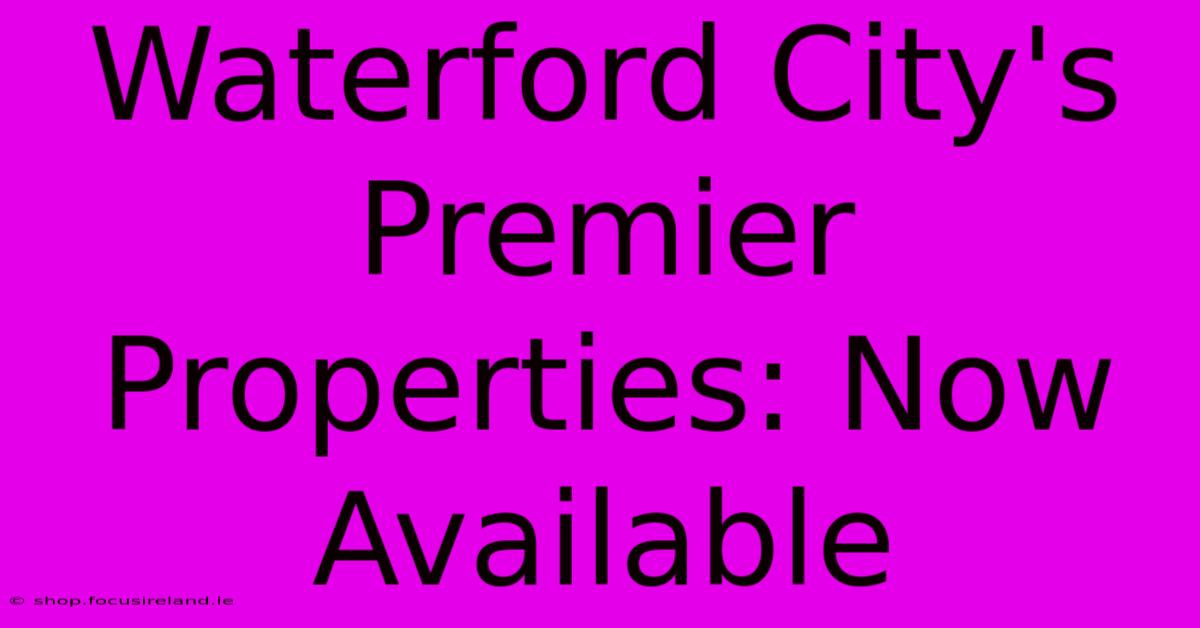 Waterford City's Premier Properties: Now Available