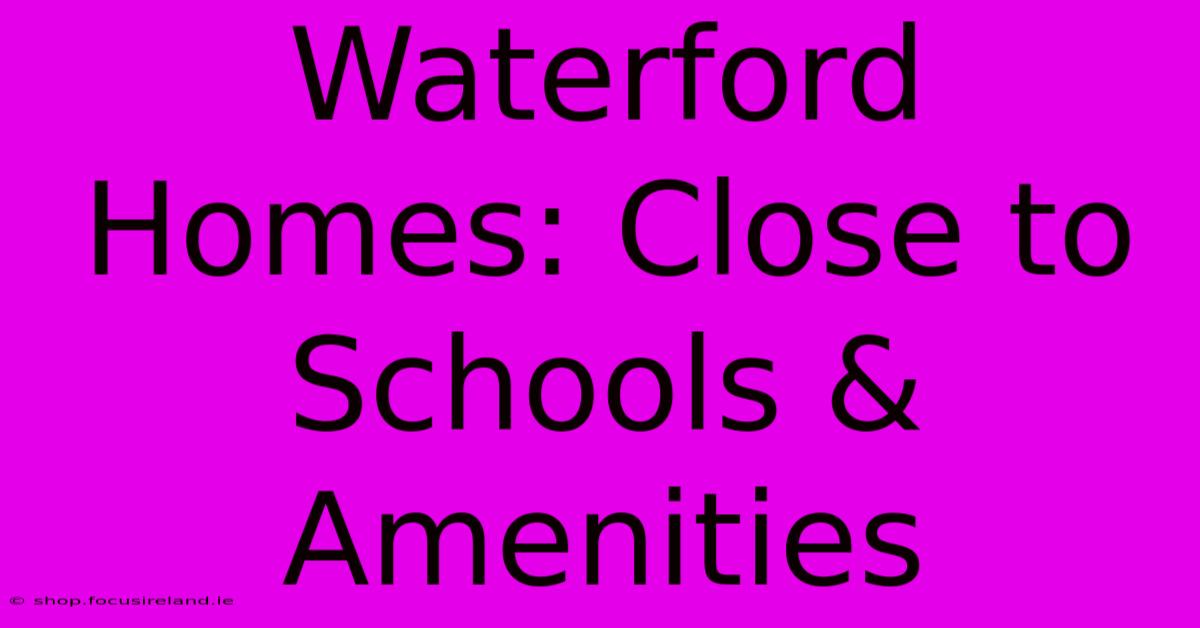 Waterford Homes: Close To Schools & Amenities