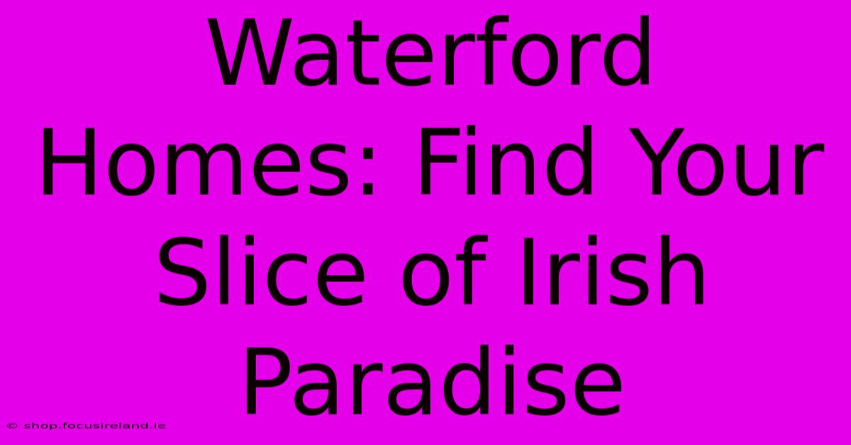 Waterford Homes: Find Your Slice Of Irish Paradise