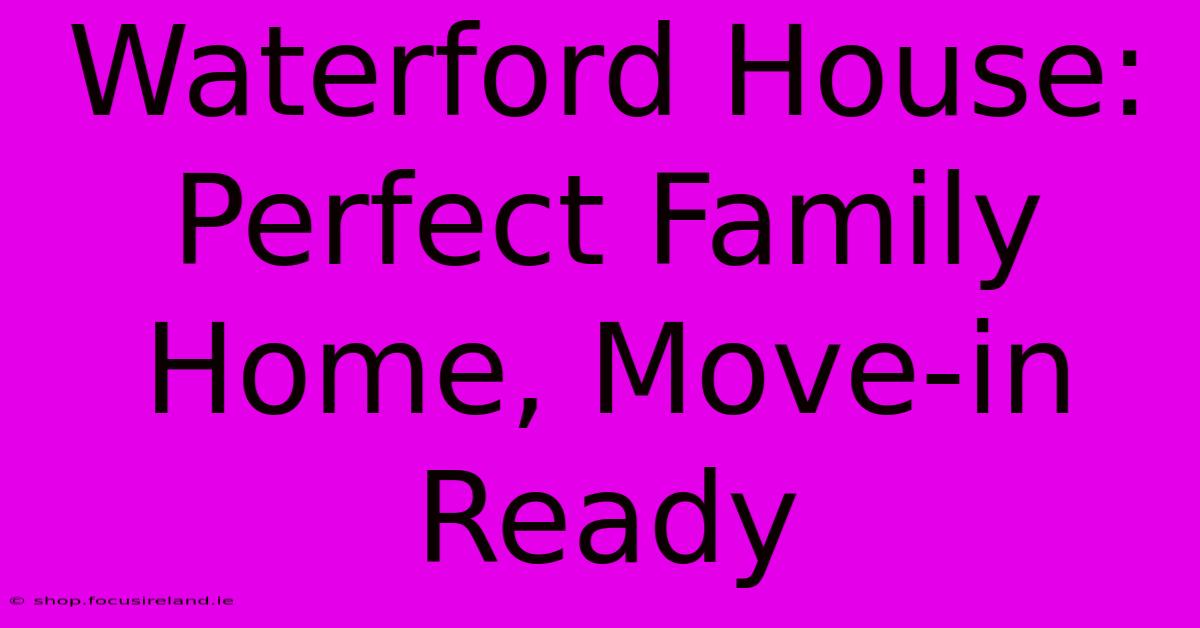 Waterford House: Perfect Family Home, Move-in Ready