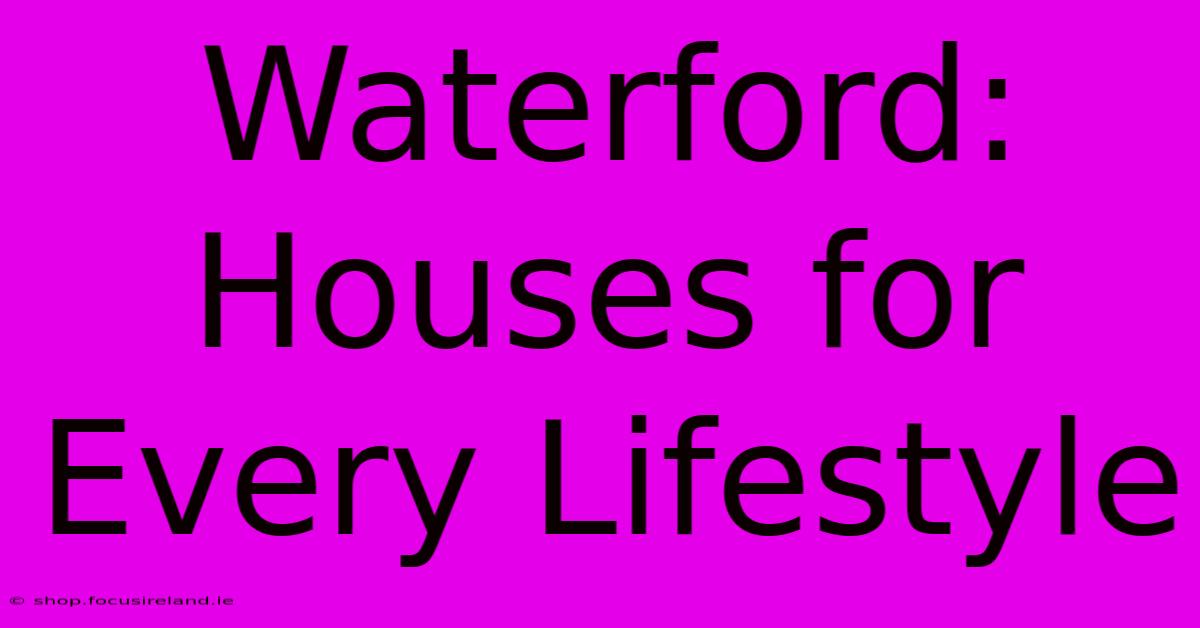 Waterford: Houses For Every Lifestyle