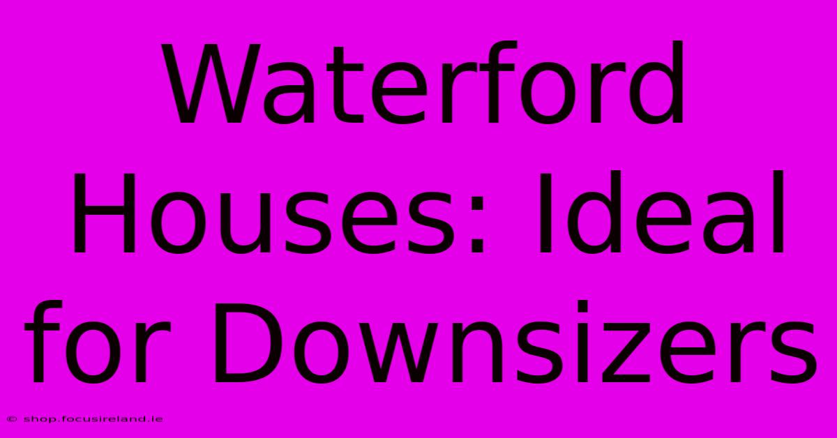 Waterford Houses: Ideal For Downsizers