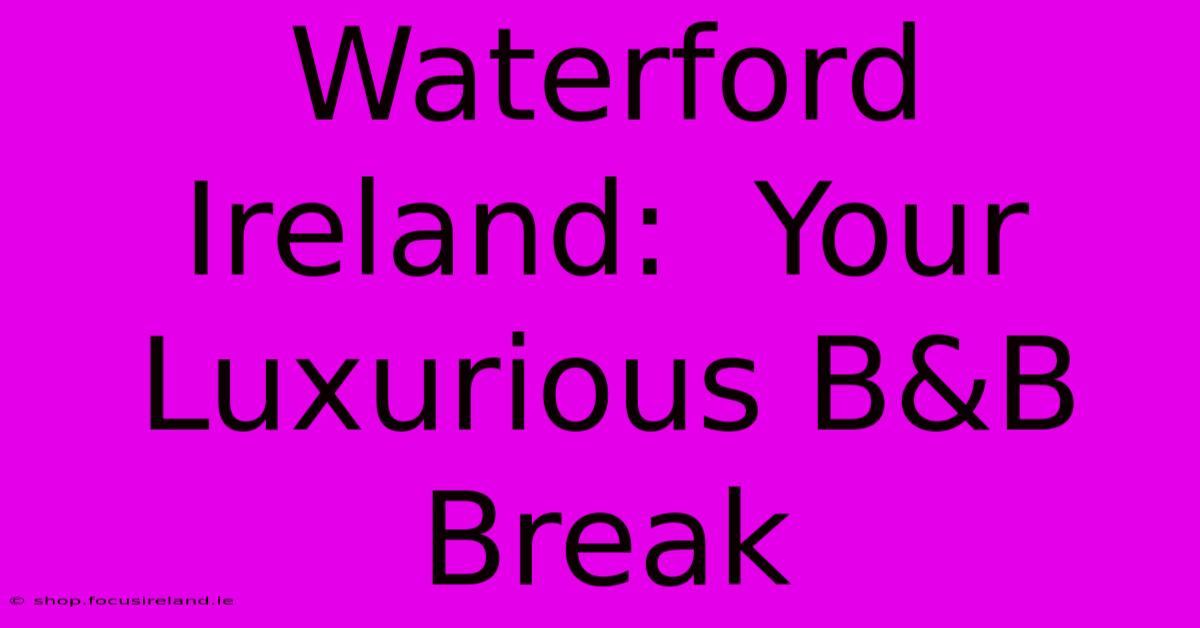 Waterford Ireland:  Your Luxurious B&B Break