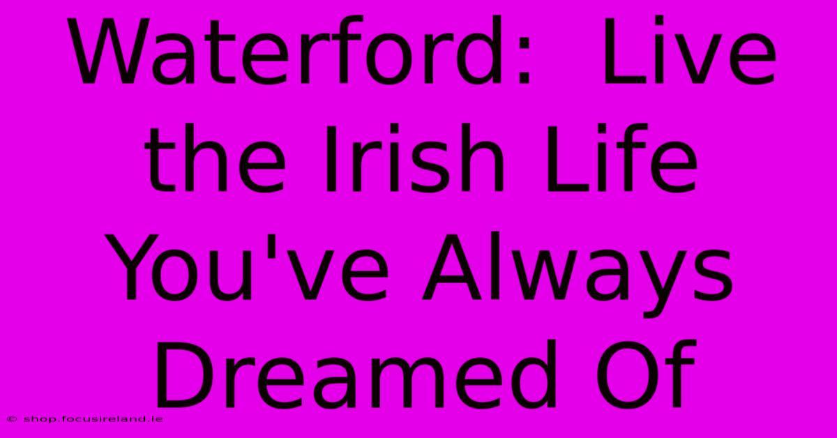 Waterford:  Live The Irish Life You've Always Dreamed Of