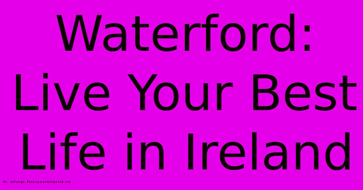 Waterford: Live Your Best Life In Ireland