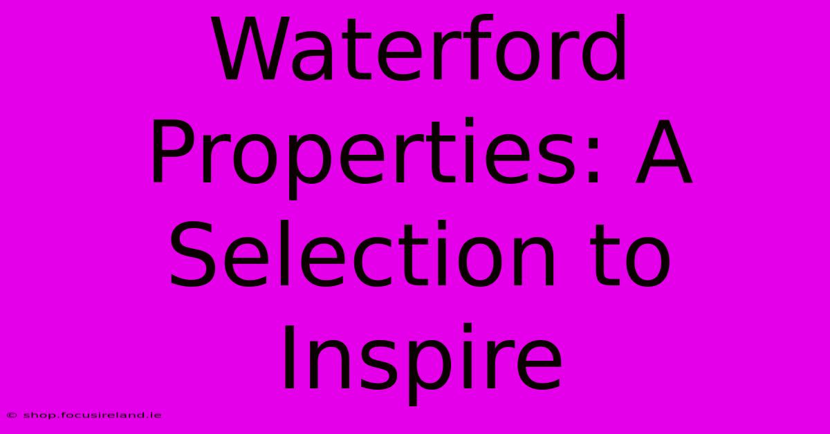 Waterford Properties: A Selection To Inspire