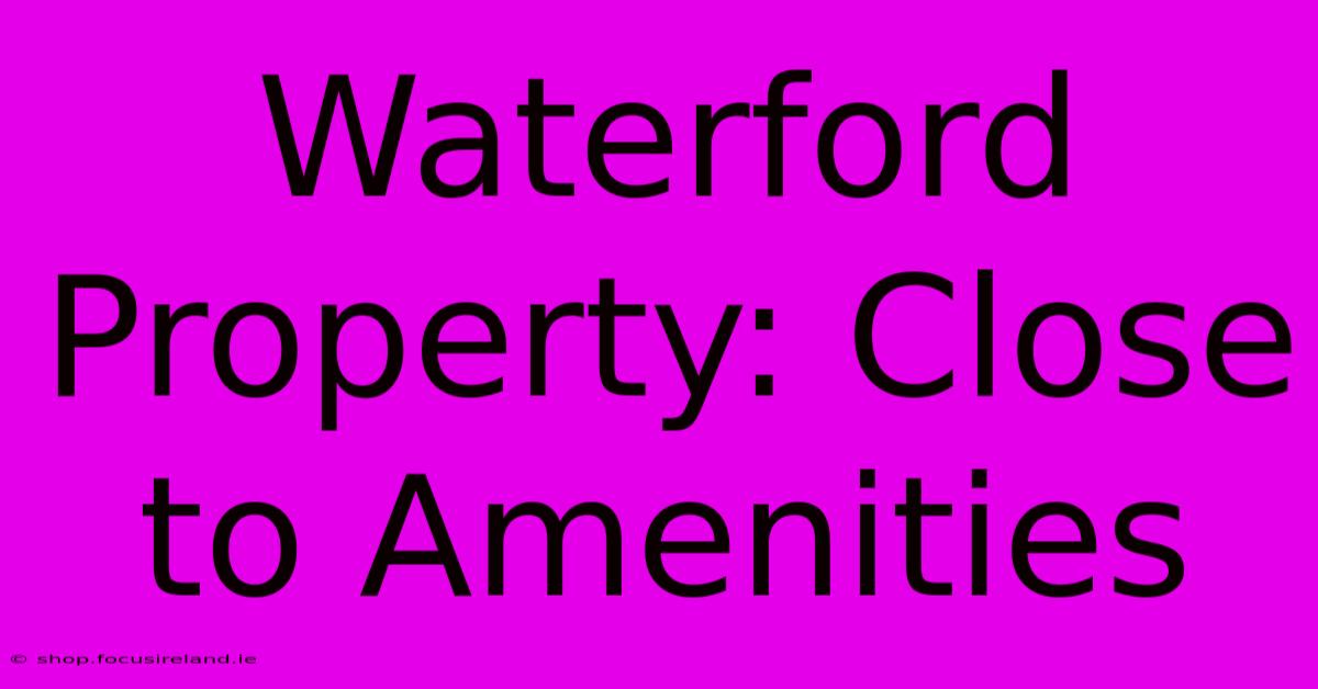 Waterford Property: Close To Amenities