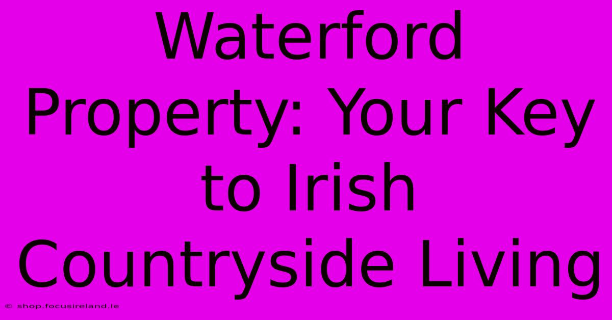 Waterford Property: Your Key To Irish Countryside Living