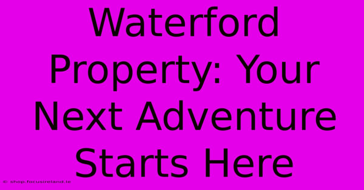 Waterford Property: Your Next Adventure Starts Here