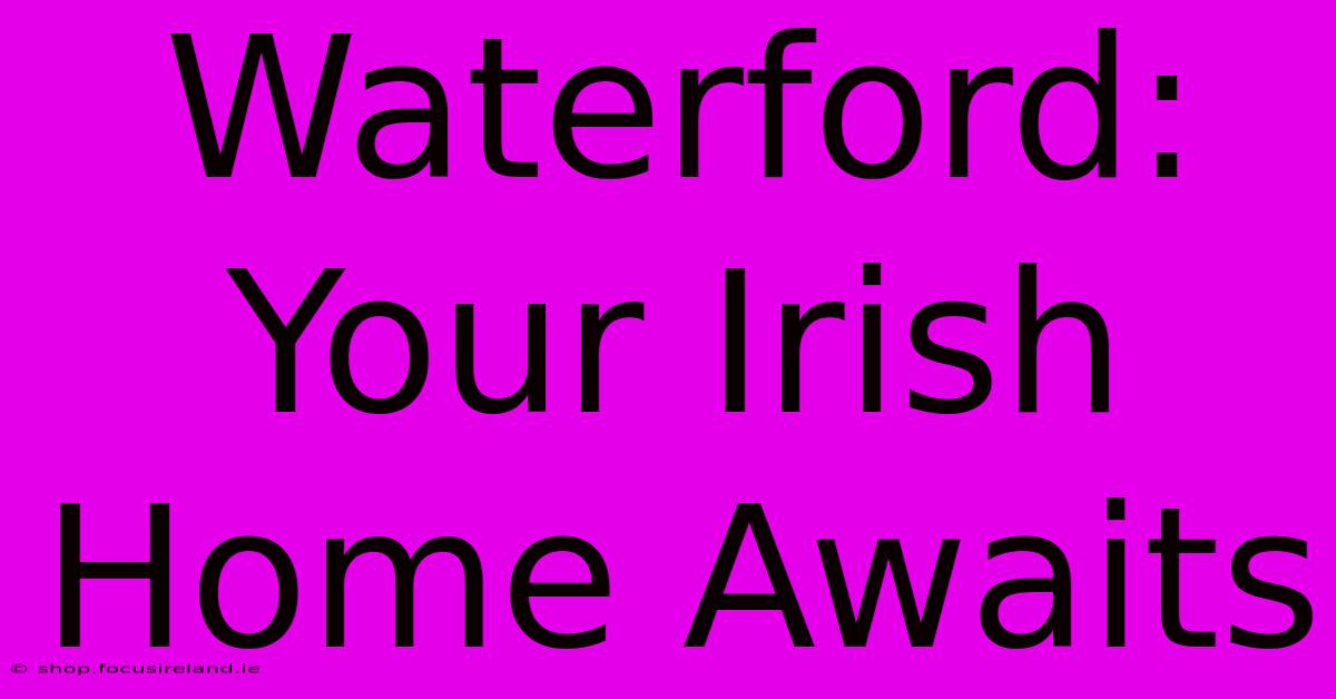 Waterford: Your Irish Home Awaits