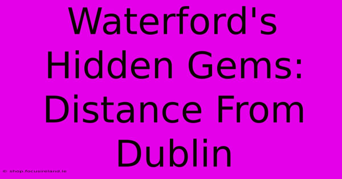 Waterford's Hidden Gems: Distance From Dublin