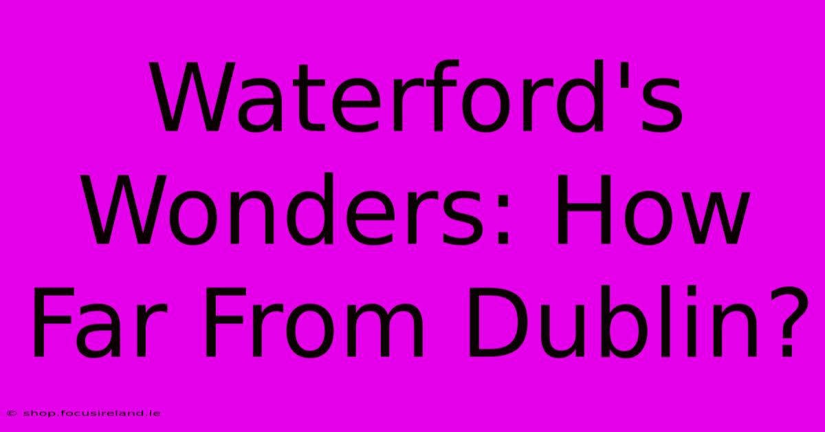 Waterford's Wonders: How Far From Dublin?