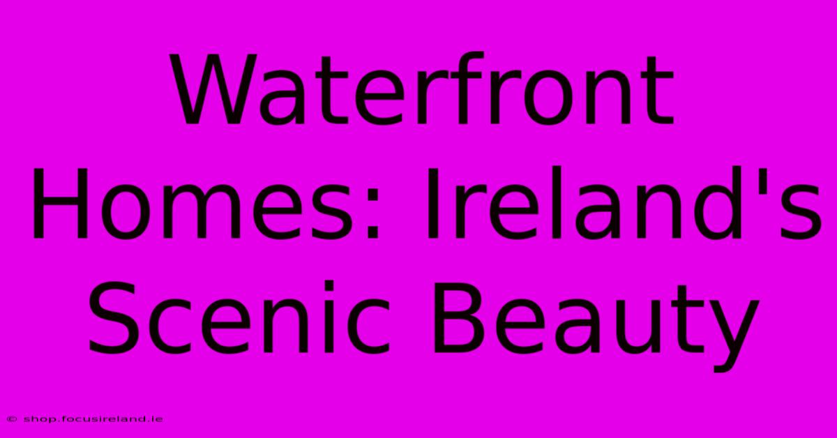 Waterfront Homes: Ireland's Scenic Beauty