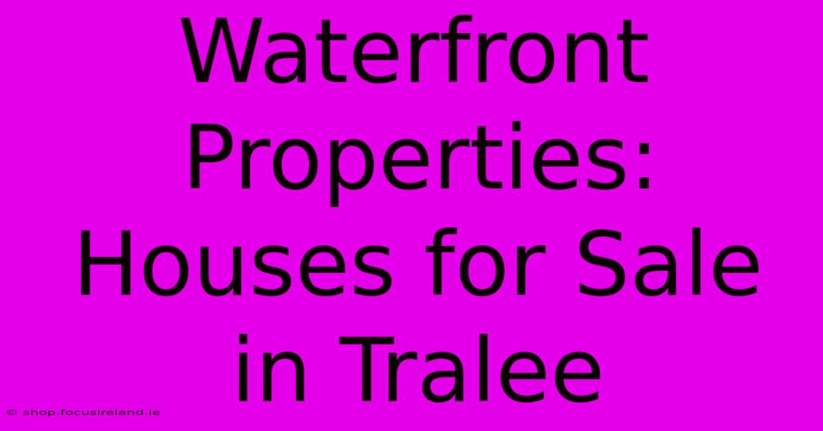 Waterfront Properties: Houses For Sale In Tralee