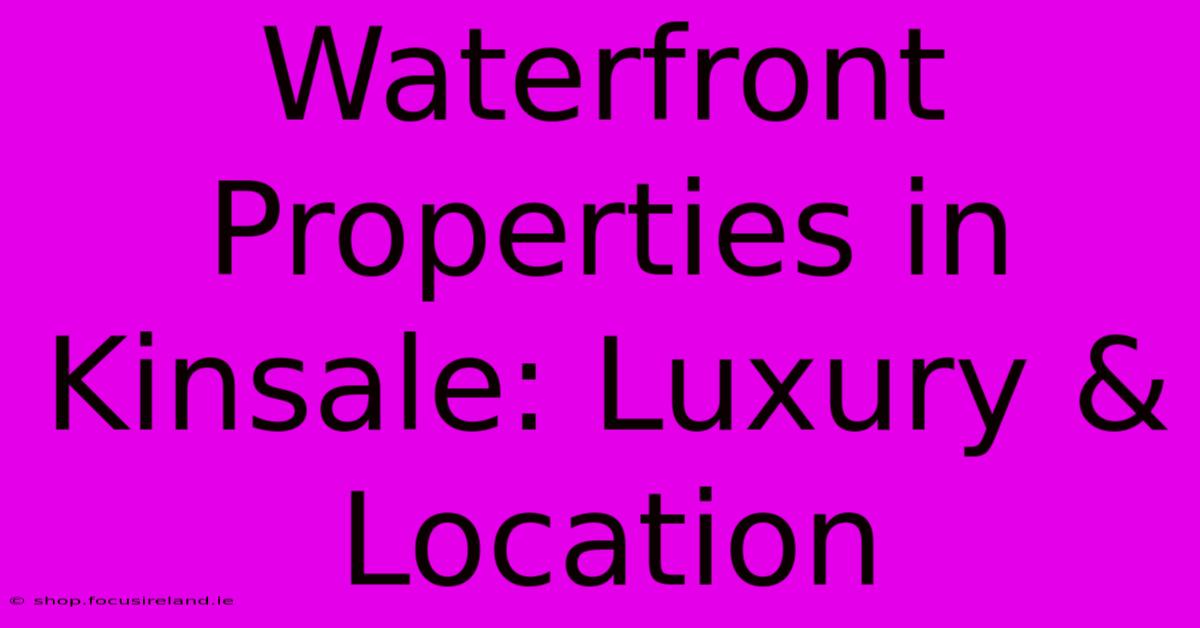 Waterfront Properties In Kinsale: Luxury & Location