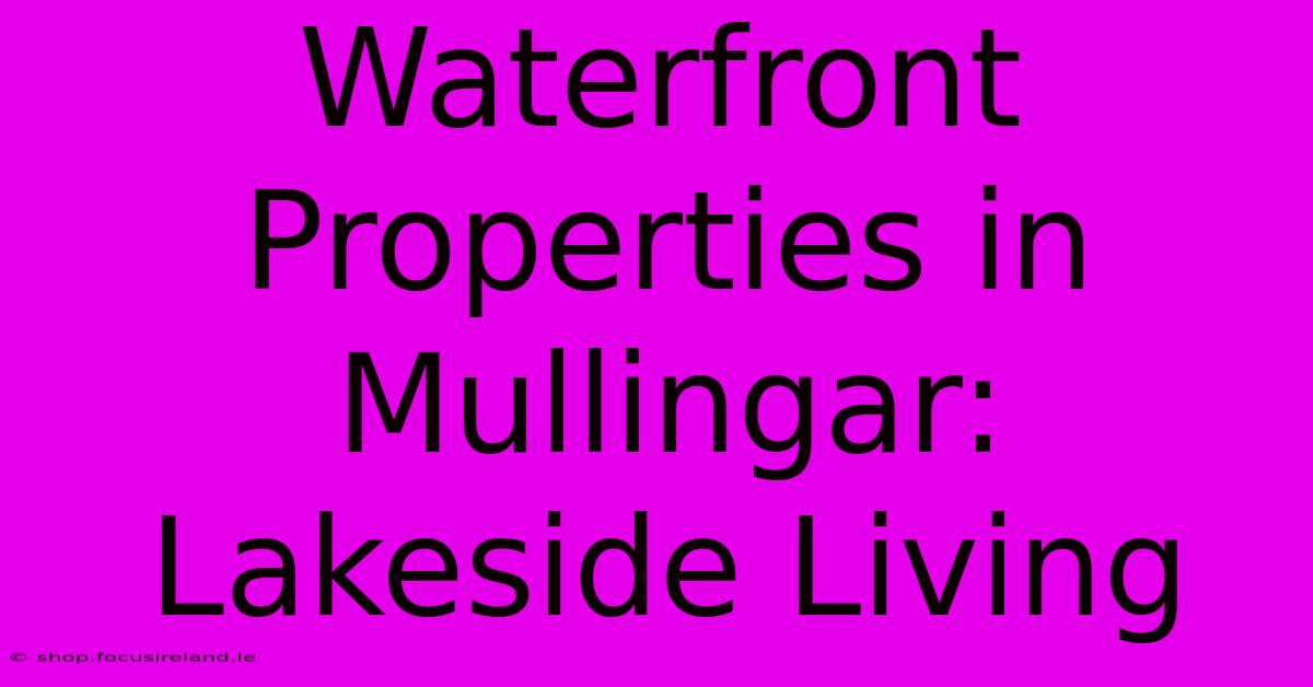 Waterfront Properties In Mullingar: Lakeside Living