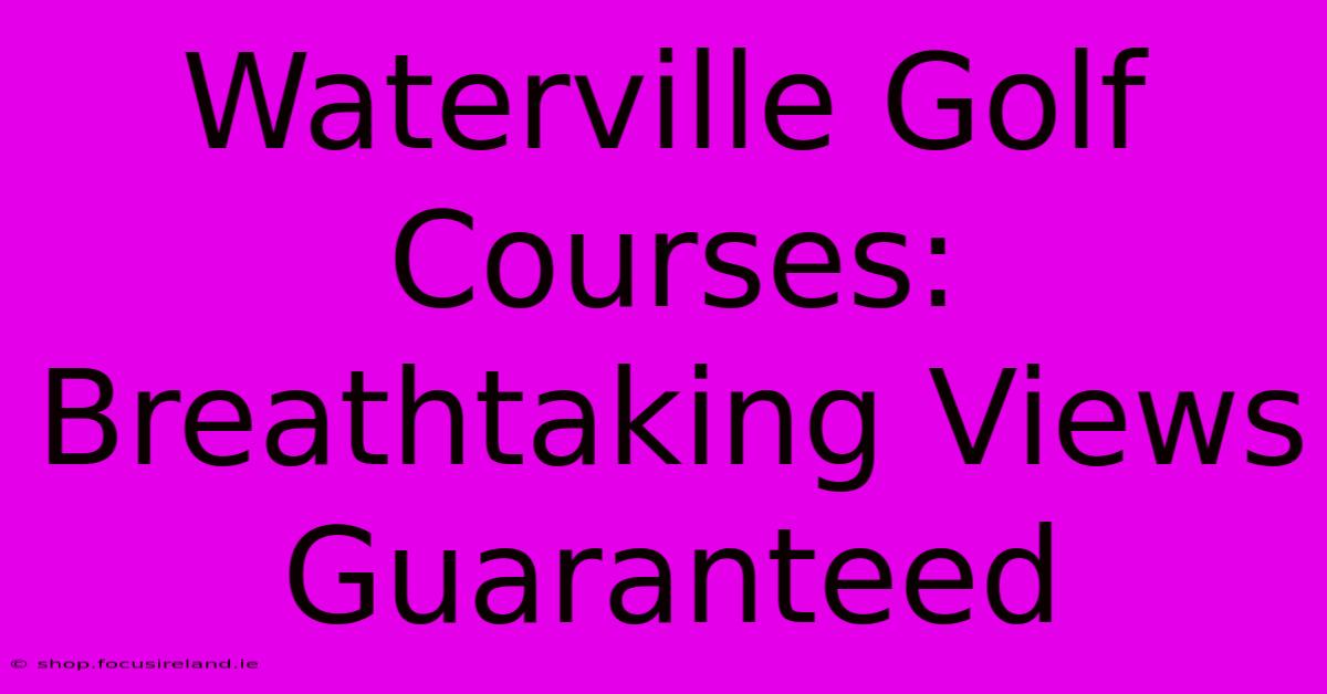 Waterville Golf Courses: Breathtaking Views Guaranteed