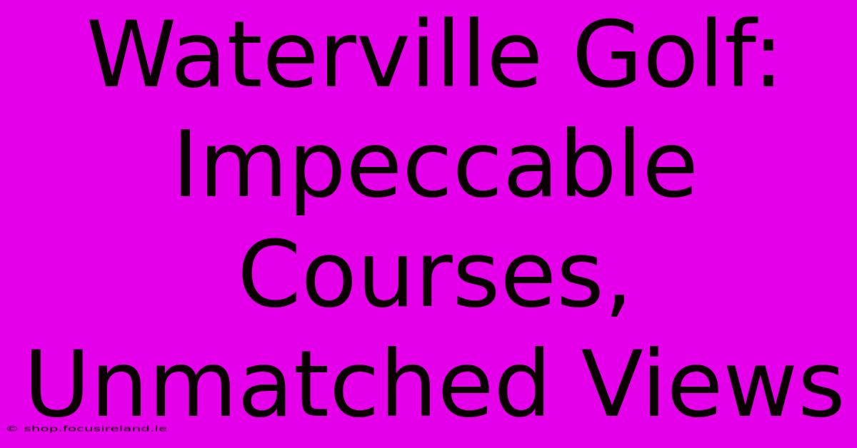 Waterville Golf: Impeccable Courses, Unmatched Views