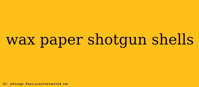 wax paper shotgun shells