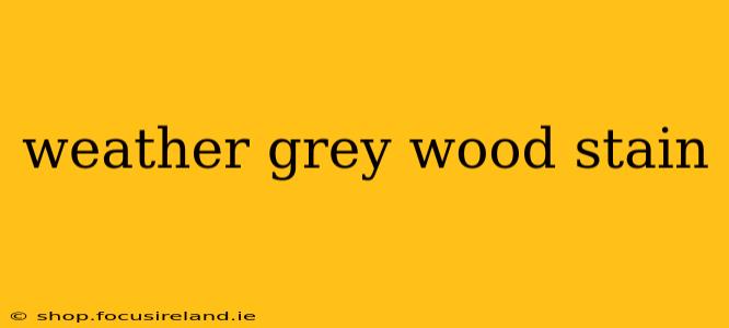 weather grey wood stain