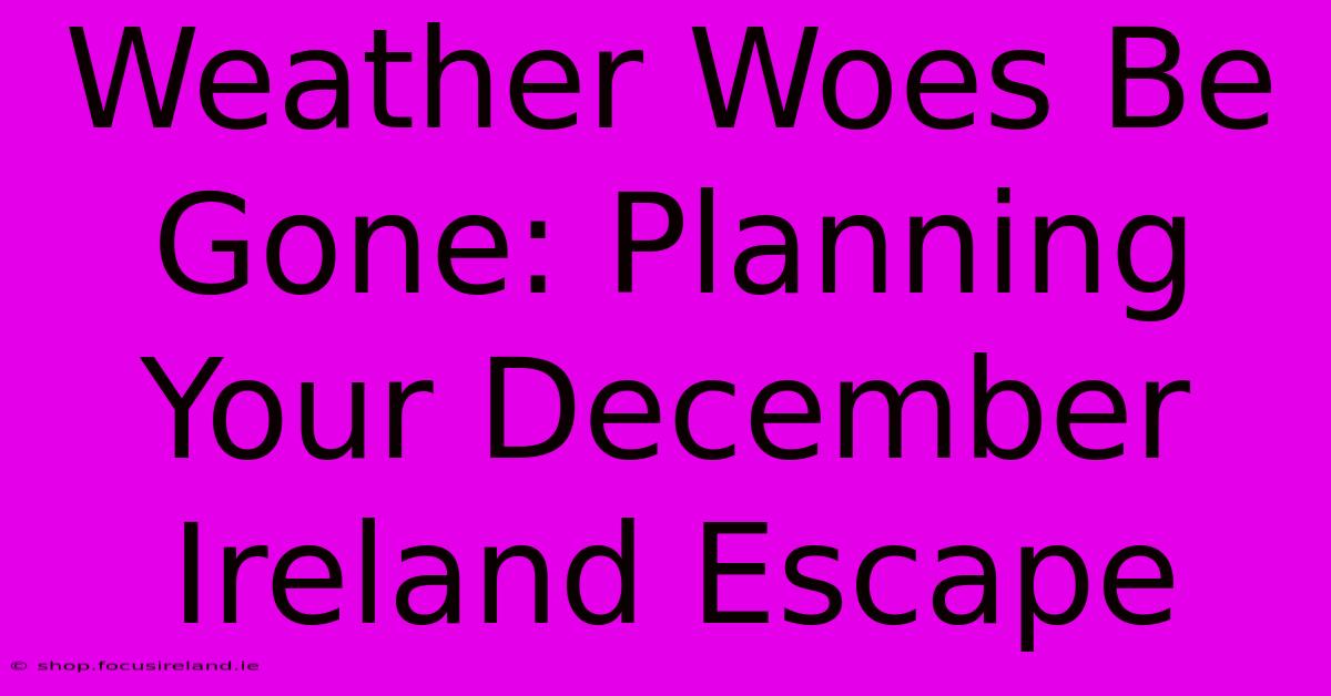 Weather Woes Be Gone: Planning Your December Ireland Escape