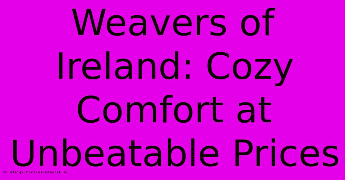 Weavers Of Ireland: Cozy Comfort At Unbeatable Prices