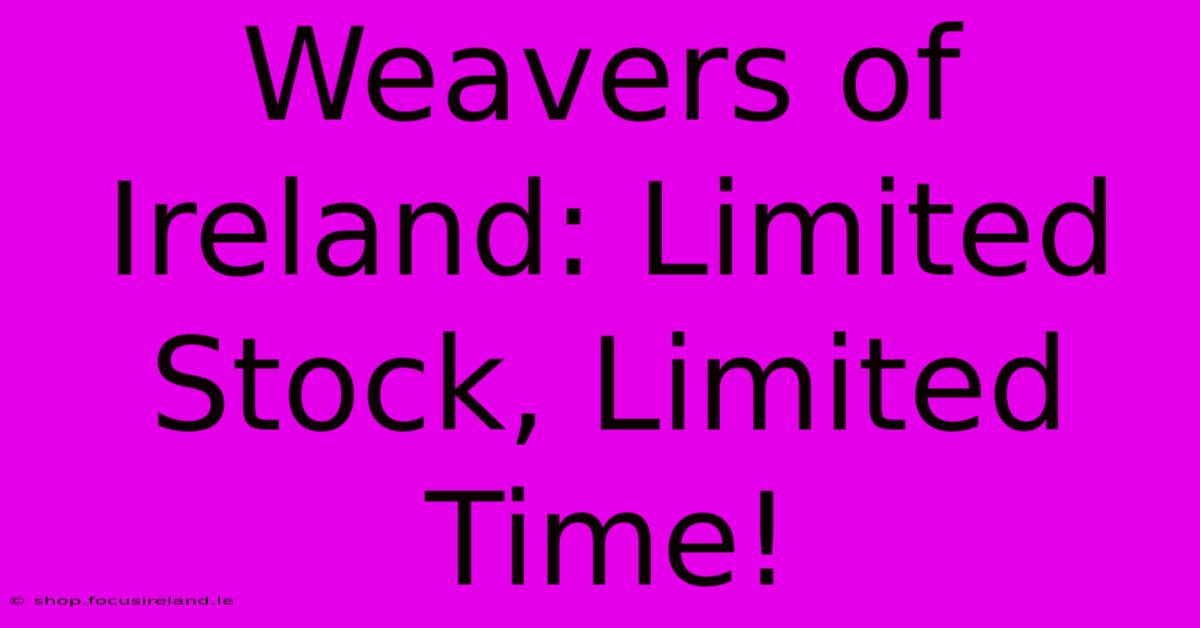 Weavers Of Ireland: Limited Stock, Limited Time!