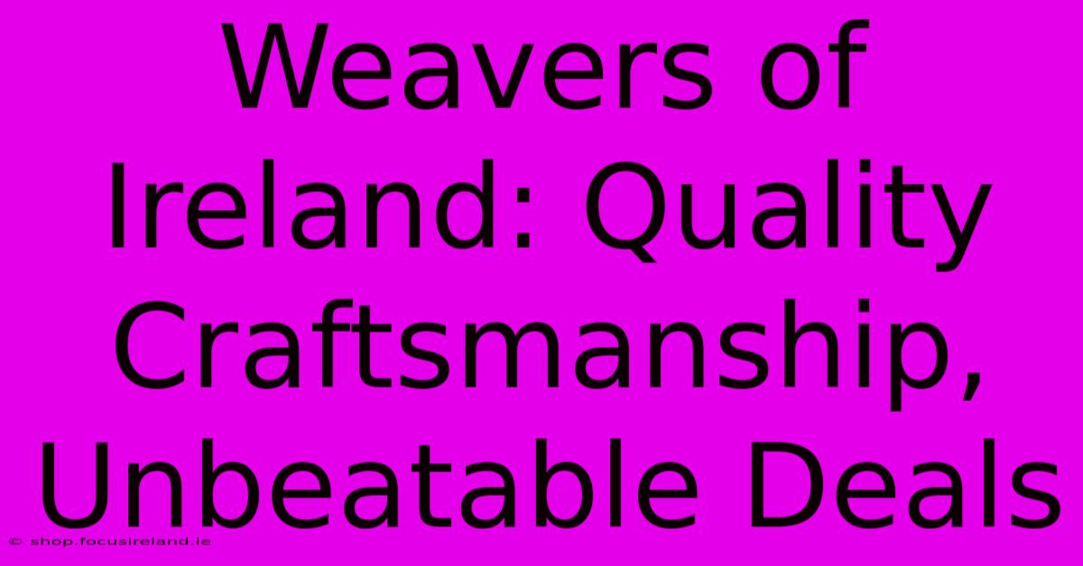 Weavers Of Ireland: Quality Craftsmanship, Unbeatable Deals