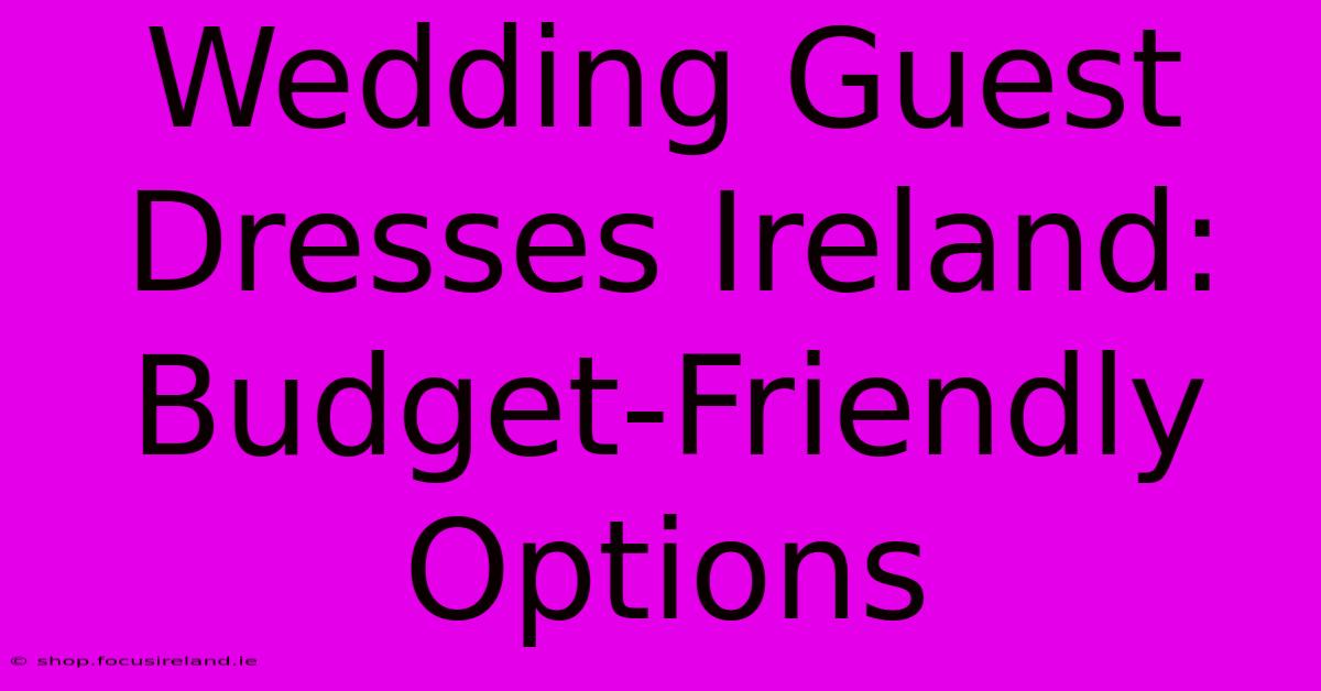 Wedding Guest Dresses Ireland: Budget-Friendly Options