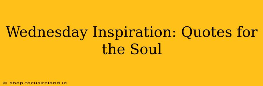 Wednesday Inspiration: Quotes for the Soul