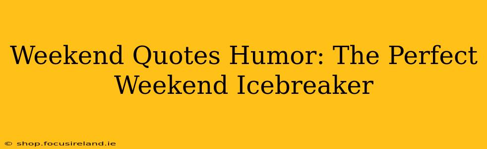 Weekend Quotes Humor: The Perfect Weekend Icebreaker