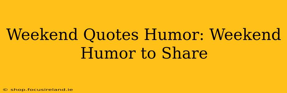Weekend Quotes Humor: Weekend Humor to Share