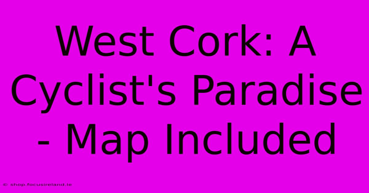 West Cork: A Cyclist's Paradise - Map Included