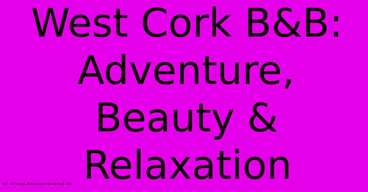 West Cork B&B: Adventure, Beauty & Relaxation