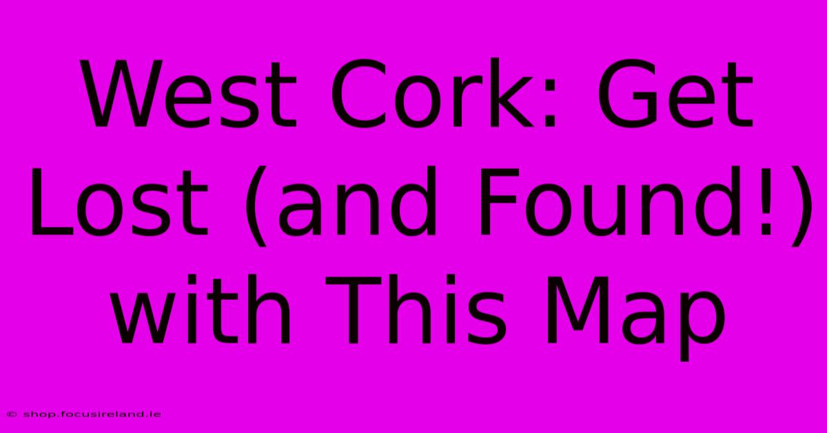 West Cork: Get Lost (and Found!) With This Map