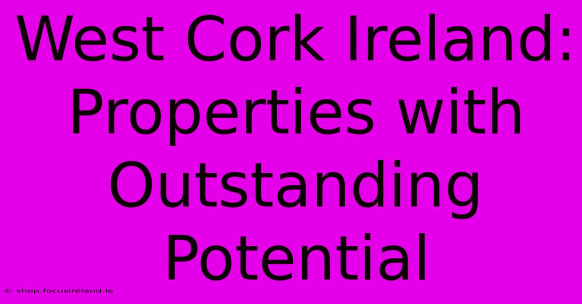 West Cork Ireland: Properties With Outstanding Potential