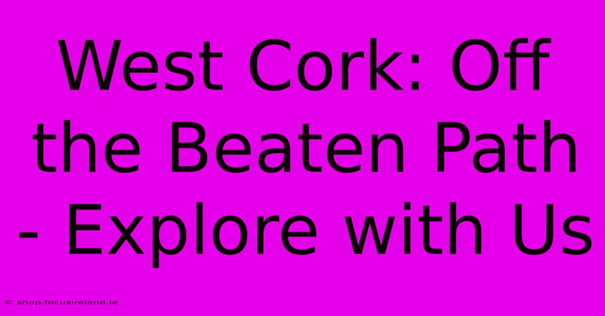 West Cork: Off The Beaten Path - Explore With Us