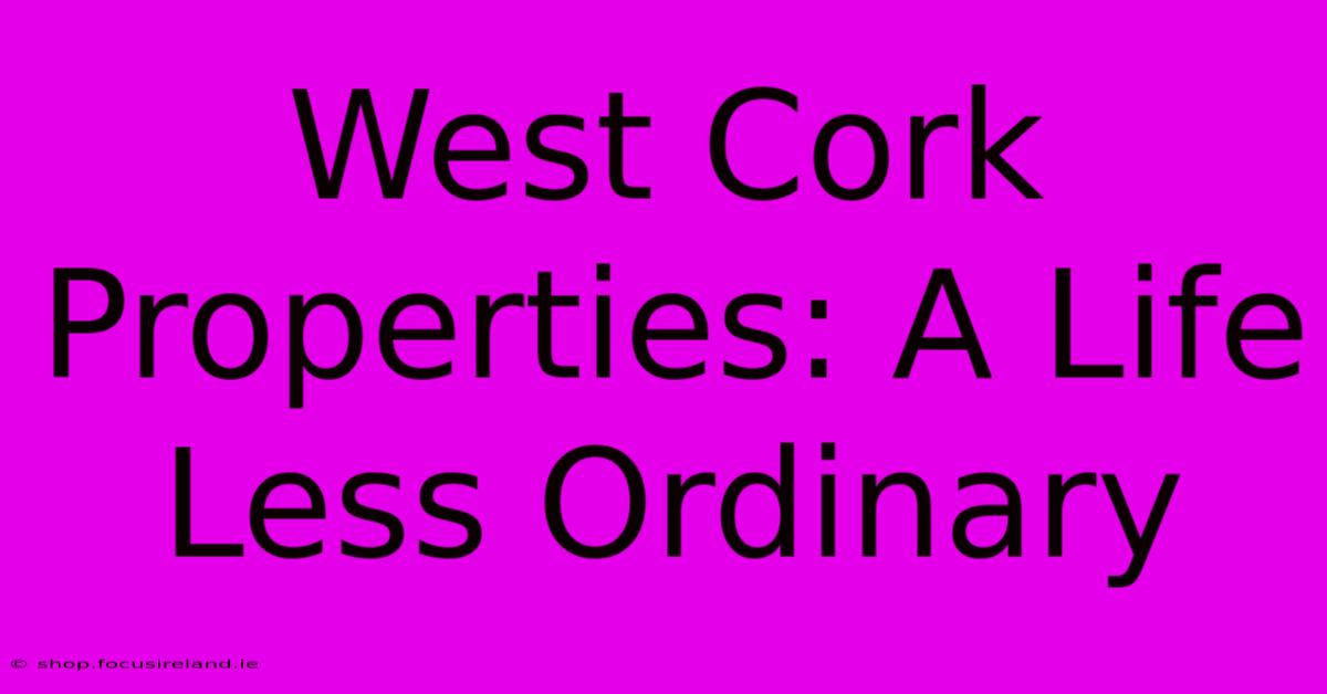 West Cork Properties: A Life Less Ordinary